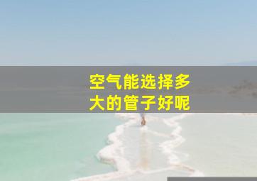 空气能选择多大的管子好呢