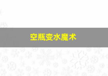 空瓶变水魔术