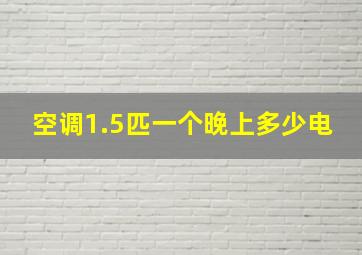 空调1.5匹一个晚上多少电