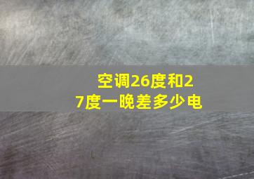 空调26度和27度一晚差多少电