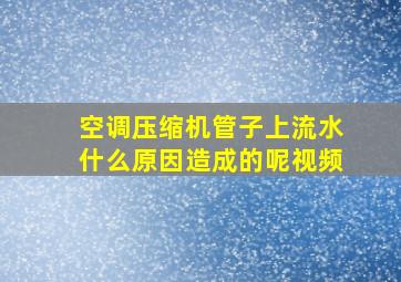 空调压缩机管子上流水什么原因造成的呢视频