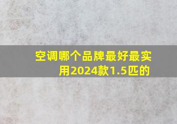 空调哪个品牌最好最实用2024款1.5匹的