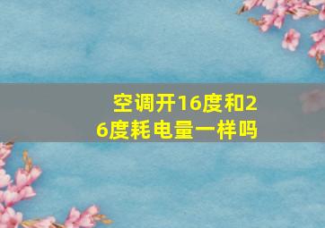 空调开16度和26度耗电量一样吗