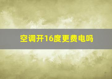 空调开16度更费电吗