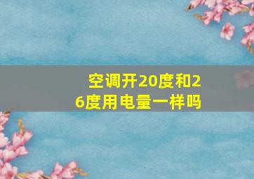 空调开20度和26度用电量一样吗