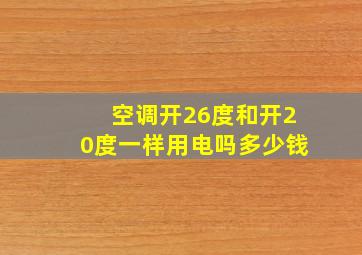 空调开26度和开20度一样用电吗多少钱