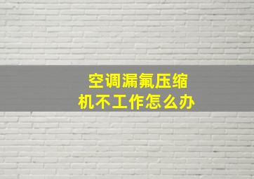 空调漏氟压缩机不工作怎么办