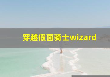 穿越假面骑士wizard