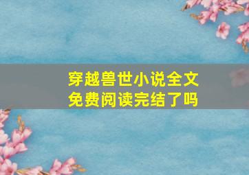 穿越兽世小说全文免费阅读完结了吗