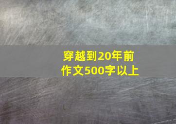 穿越到20年前作文500字以上