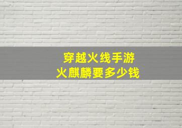 穿越火线手游火麒麟要多少钱