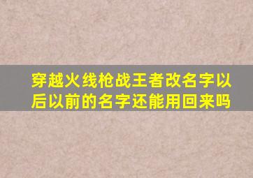 穿越火线枪战王者改名字以后以前的名字还能用回来吗