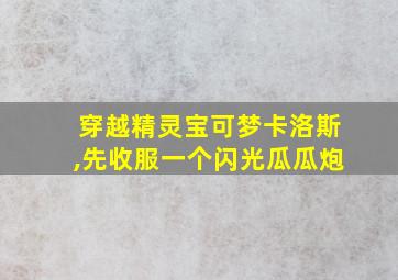 穿越精灵宝可梦卡洛斯,先收服一个闪光瓜瓜炮