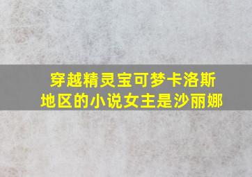 穿越精灵宝可梦卡洛斯地区的小说女主是沙丽娜