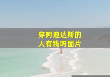 穿阿迪达斯的人有钱吗图片