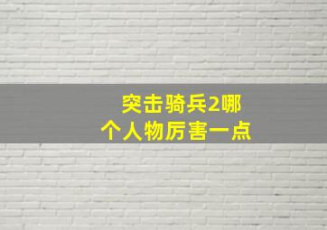 突击骑兵2哪个人物厉害一点