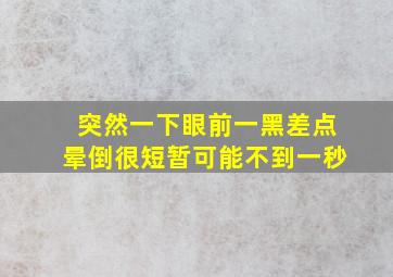 突然一下眼前一黑差点晕倒很短暂可能不到一秒