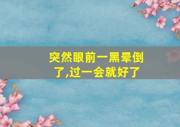 突然眼前一黑晕倒了,过一会就好了