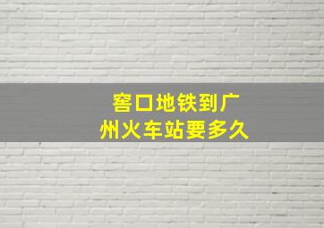 窖口地铁到广州火车站要多久