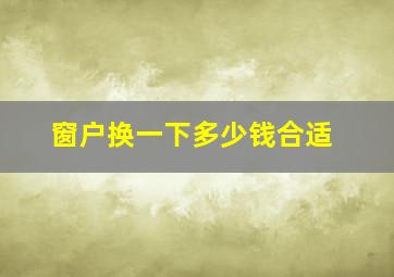 窗户换一下多少钱合适