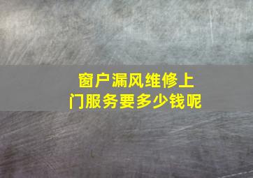 窗户漏风维修上门服务要多少钱呢