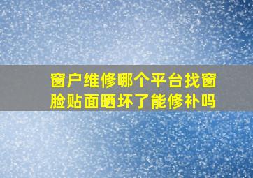 窗户维修哪个平台找窗脸贴面晒坏了能修补吗