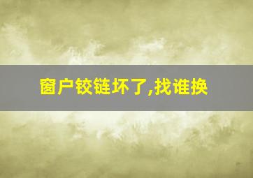 窗户铰链坏了,找谁换