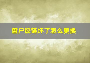 窗户铰链坏了怎么更换