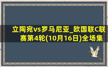 立陶宛vs罗马尼亚_欧国联C联赛第4轮(10月16日)全场集锦