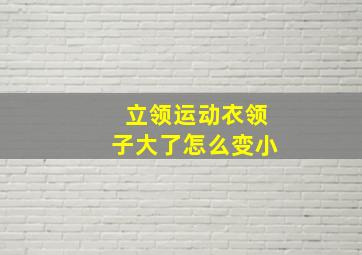 立领运动衣领子大了怎么变小