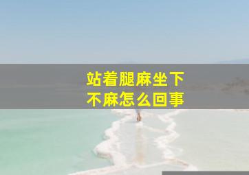 站着腿麻坐下不麻怎么回事