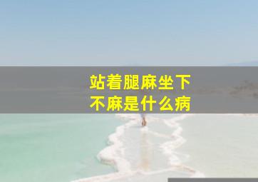 站着腿麻坐下不麻是什么病