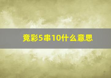 竞彩5串10什么意思