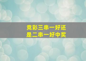 竞彩三串一好还是二串一好中奖