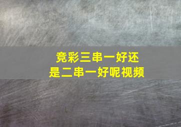 竞彩三串一好还是二串一好呢视频