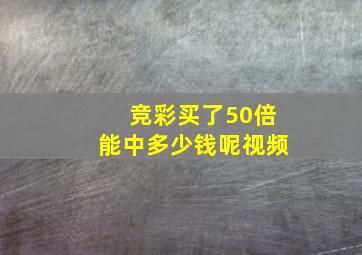 竞彩买了50倍能中多少钱呢视频