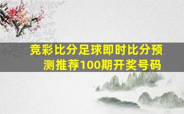 竞彩比分足球即时比分预测推荐100期开奖号码