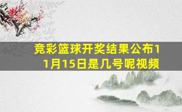 竞彩篮球开奖结果公布11月15日是几号呢视频