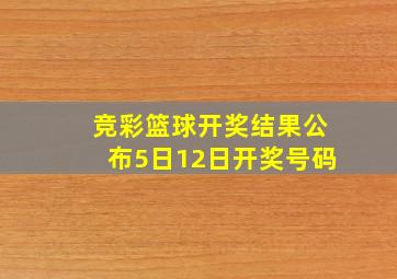 竞彩篮球开奖结果公布5日12日开奖号码