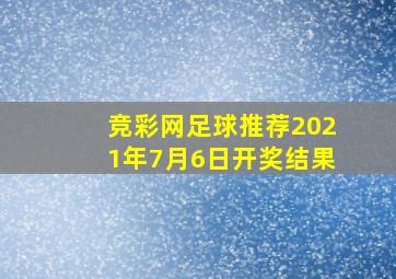 竞彩网足球推荐2021年7月6日开奖结果