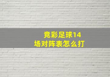 竞彩足球14场对阵表怎么打