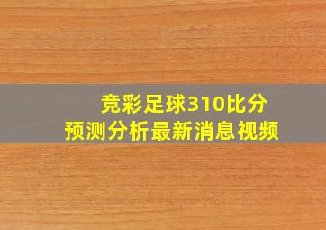 竞彩足球310比分预测分析最新消息视频