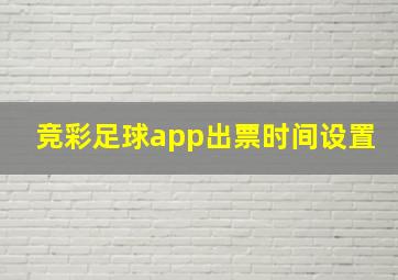 竞彩足球app出票时间设置