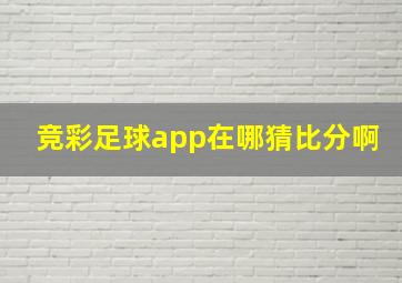 竞彩足球app在哪猜比分啊