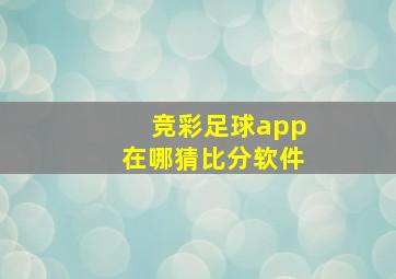 竞彩足球app在哪猜比分软件