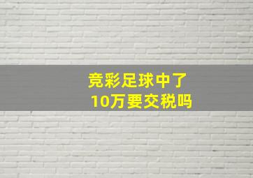 竞彩足球中了10万要交税吗