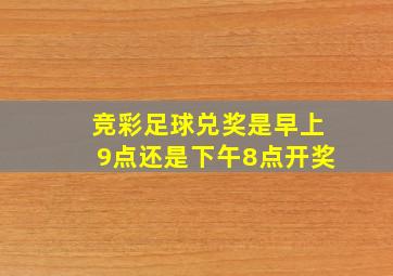 竞彩足球兑奖是早上9点还是下午8点开奖