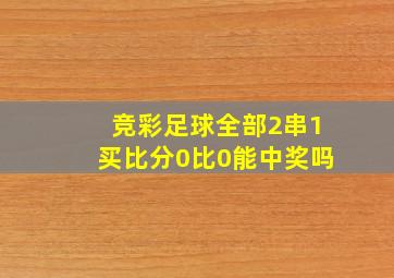 竞彩足球全部2串1买比分0比0能中奖吗