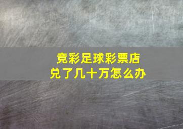 竞彩足球彩票店兑了几十万怎么办