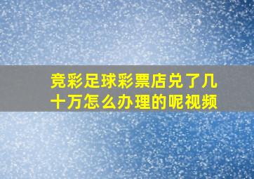 竞彩足球彩票店兑了几十万怎么办理的呢视频